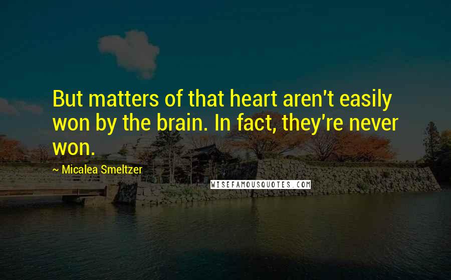 Micalea Smeltzer Quotes: But matters of that heart aren't easily won by the brain. In fact, they're never won.