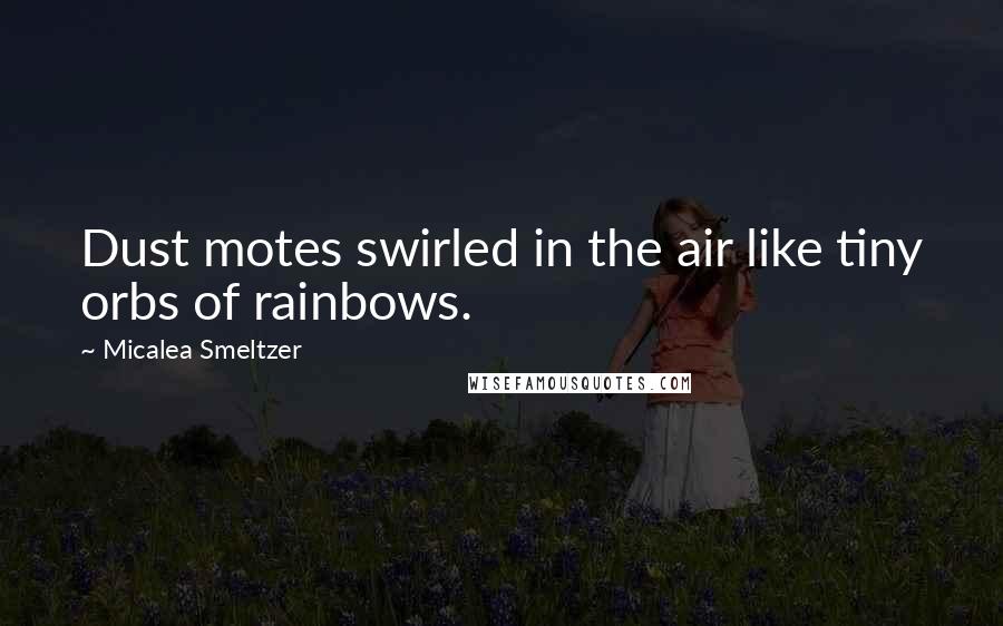 Micalea Smeltzer Quotes: Dust motes swirled in the air like tiny orbs of rainbows.