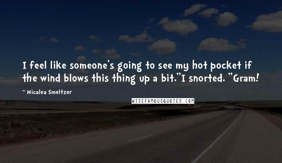 Micalea Smeltzer Quotes: I feel like someone's going to see my hot pocket if the wind blows this thing up a bit."I snorted. "Gram!