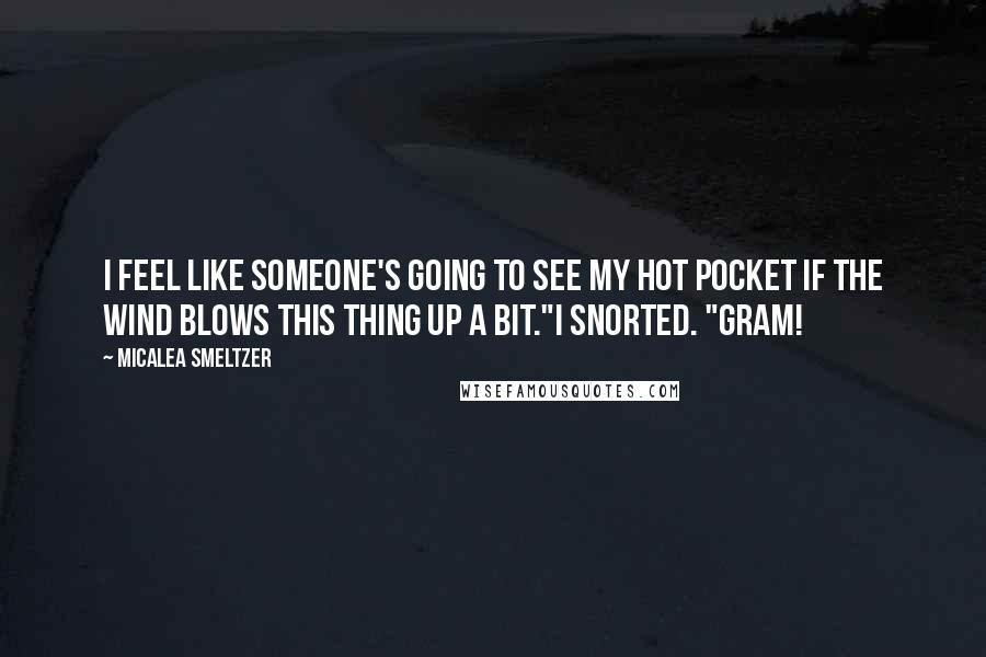 Micalea Smeltzer Quotes: I feel like someone's going to see my hot pocket if the wind blows this thing up a bit."I snorted. "Gram!