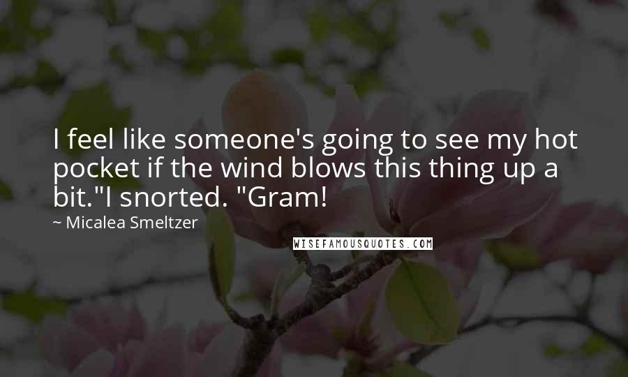 Micalea Smeltzer Quotes: I feel like someone's going to see my hot pocket if the wind blows this thing up a bit."I snorted. "Gram!