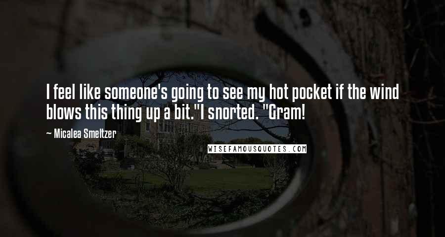 Micalea Smeltzer Quotes: I feel like someone's going to see my hot pocket if the wind blows this thing up a bit."I snorted. "Gram!