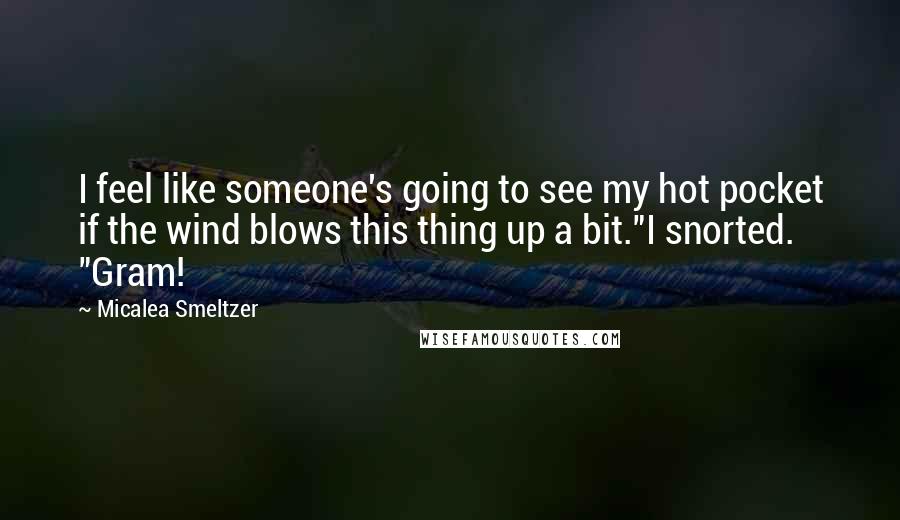 Micalea Smeltzer Quotes: I feel like someone's going to see my hot pocket if the wind blows this thing up a bit."I snorted. "Gram!