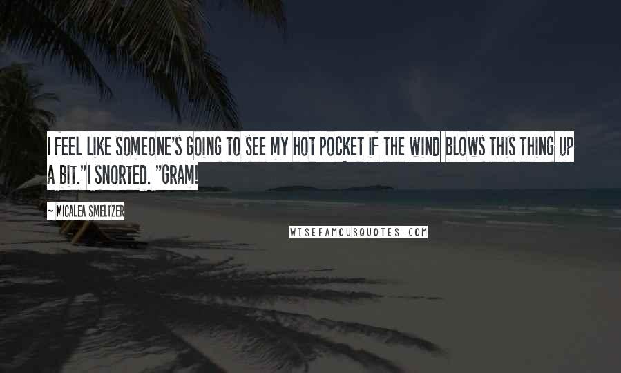 Micalea Smeltzer Quotes: I feel like someone's going to see my hot pocket if the wind blows this thing up a bit."I snorted. "Gram!