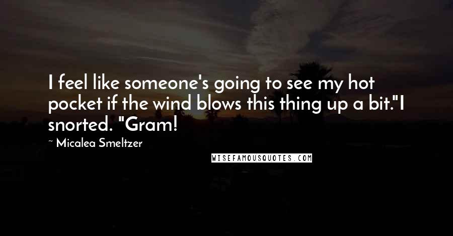 Micalea Smeltzer Quotes: I feel like someone's going to see my hot pocket if the wind blows this thing up a bit."I snorted. "Gram!