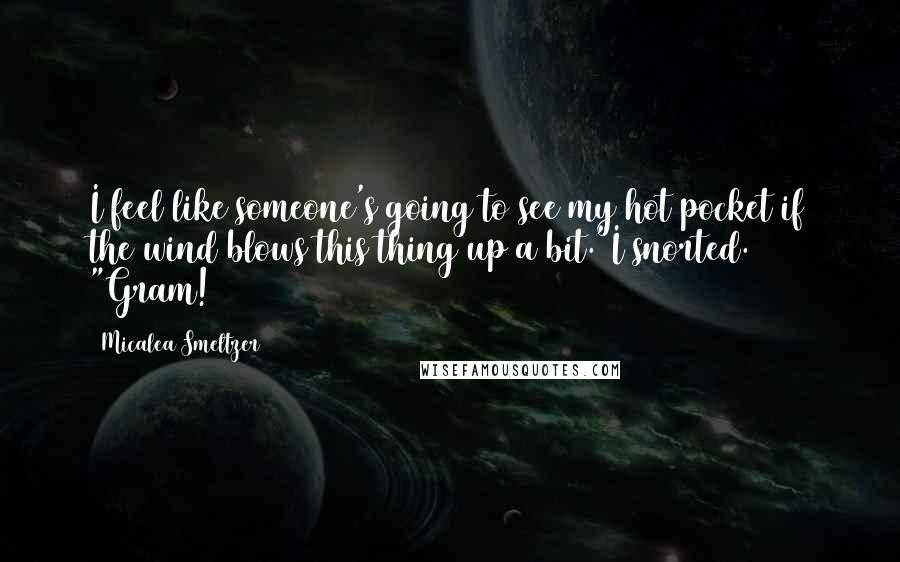 Micalea Smeltzer Quotes: I feel like someone's going to see my hot pocket if the wind blows this thing up a bit."I snorted. "Gram!