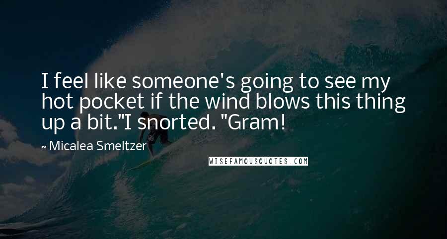 Micalea Smeltzer Quotes: I feel like someone's going to see my hot pocket if the wind blows this thing up a bit."I snorted. "Gram!