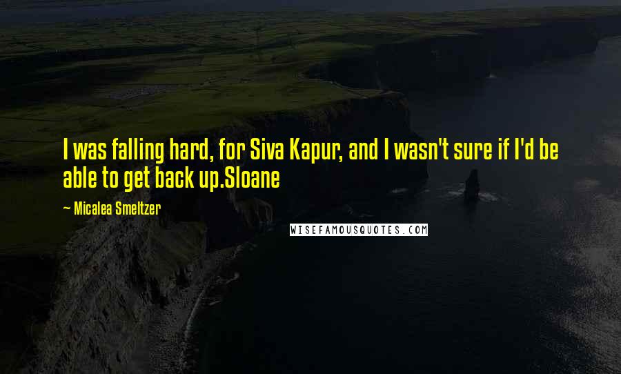 Micalea Smeltzer Quotes: I was falling hard, for Siva Kapur, and I wasn't sure if I'd be able to get back up.Sloane