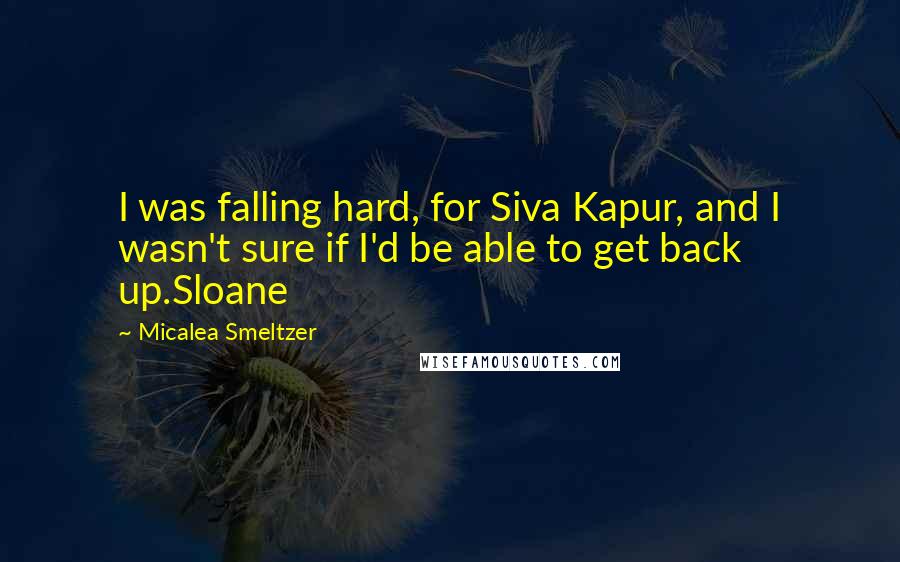 Micalea Smeltzer Quotes: I was falling hard, for Siva Kapur, and I wasn't sure if I'd be able to get back up.Sloane