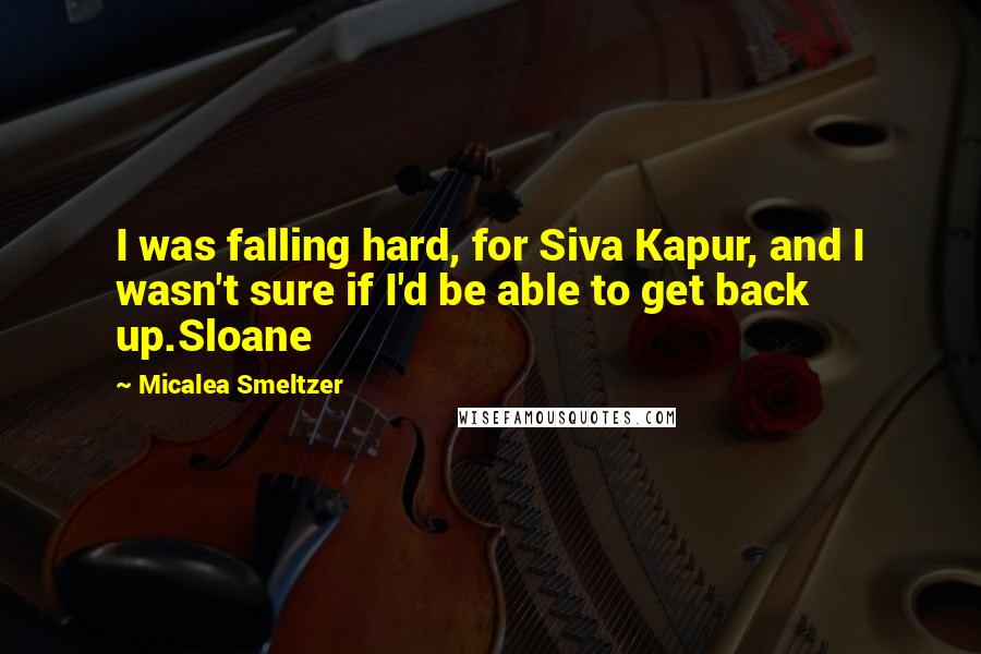 Micalea Smeltzer Quotes: I was falling hard, for Siva Kapur, and I wasn't sure if I'd be able to get back up.Sloane