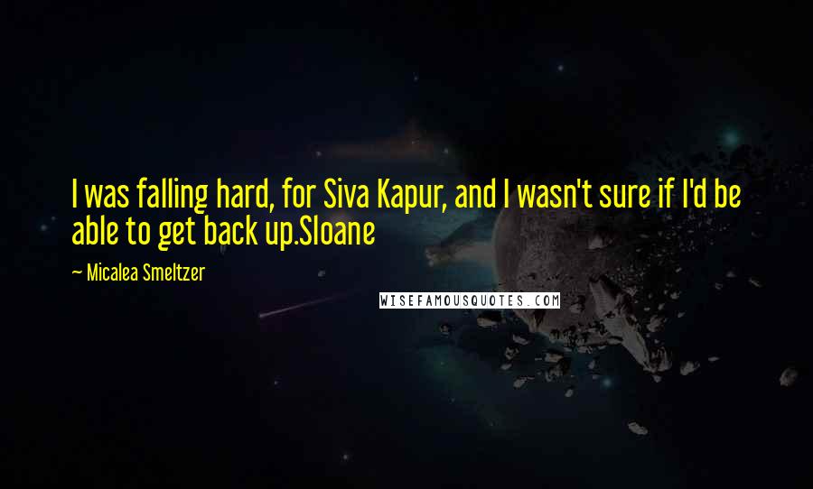 Micalea Smeltzer Quotes: I was falling hard, for Siva Kapur, and I wasn't sure if I'd be able to get back up.Sloane
