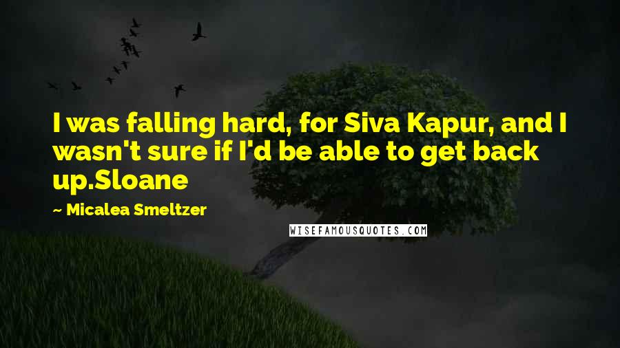 Micalea Smeltzer Quotes: I was falling hard, for Siva Kapur, and I wasn't sure if I'd be able to get back up.Sloane