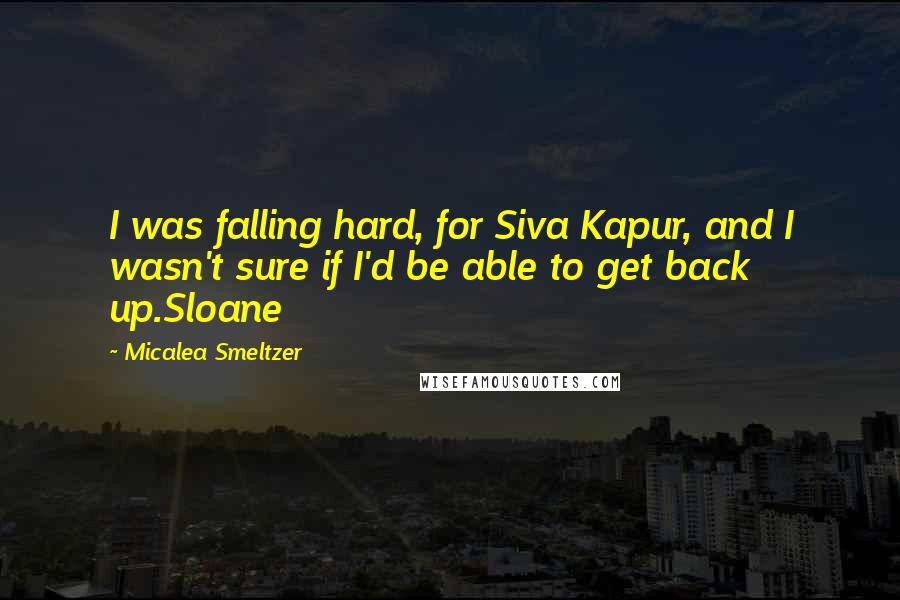 Micalea Smeltzer Quotes: I was falling hard, for Siva Kapur, and I wasn't sure if I'd be able to get back up.Sloane