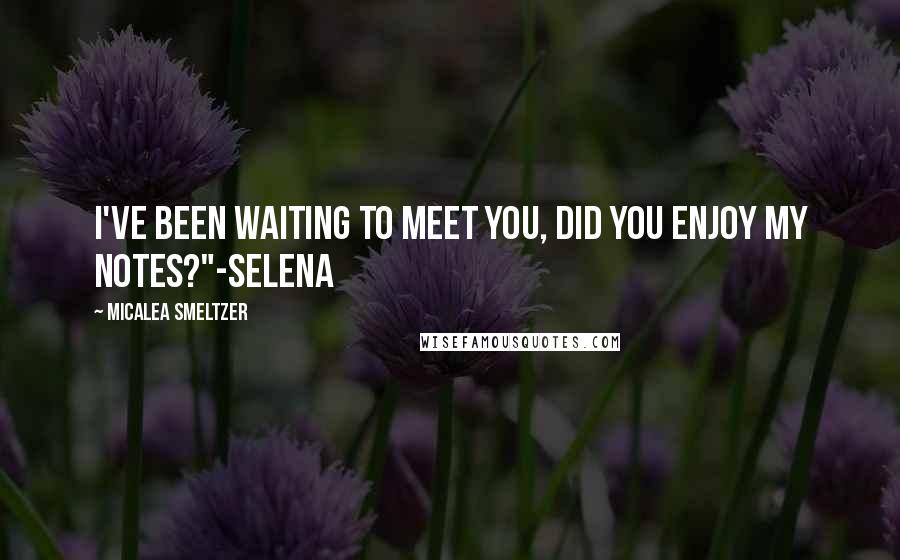 Micalea Smeltzer Quotes: I've been waiting to meet you, did you enjoy my notes?"-Selena