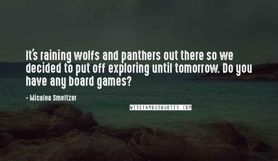 Micalea Smeltzer Quotes: It's raining wolfs and panthers out there so we decided to put off exploring until tomorrow. Do you have any board games?