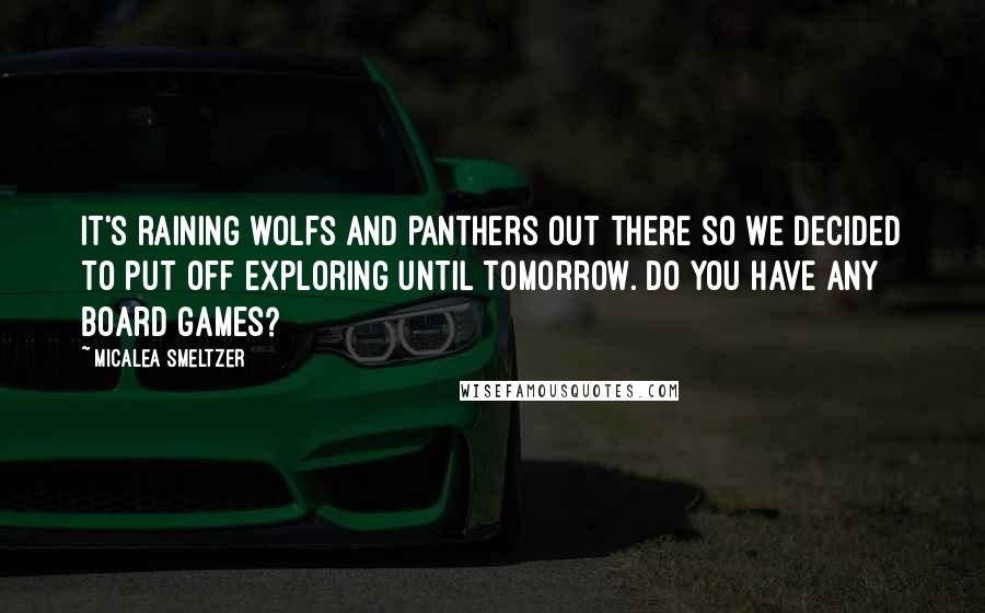 Micalea Smeltzer Quotes: It's raining wolfs and panthers out there so we decided to put off exploring until tomorrow. Do you have any board games?