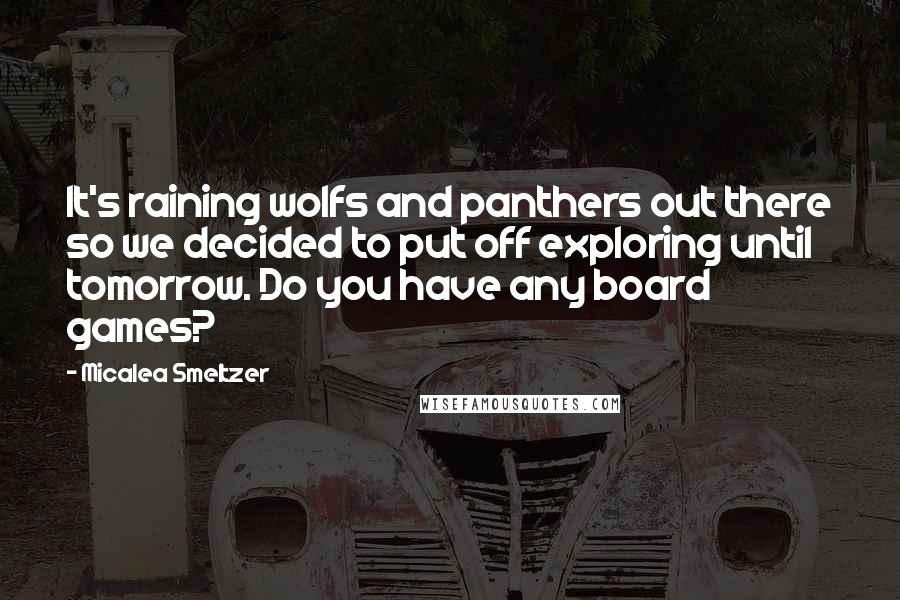 Micalea Smeltzer Quotes: It's raining wolfs and panthers out there so we decided to put off exploring until tomorrow. Do you have any board games?