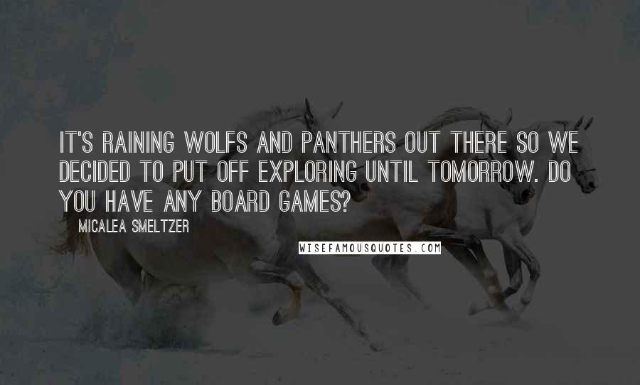Micalea Smeltzer Quotes: It's raining wolfs and panthers out there so we decided to put off exploring until tomorrow. Do you have any board games?