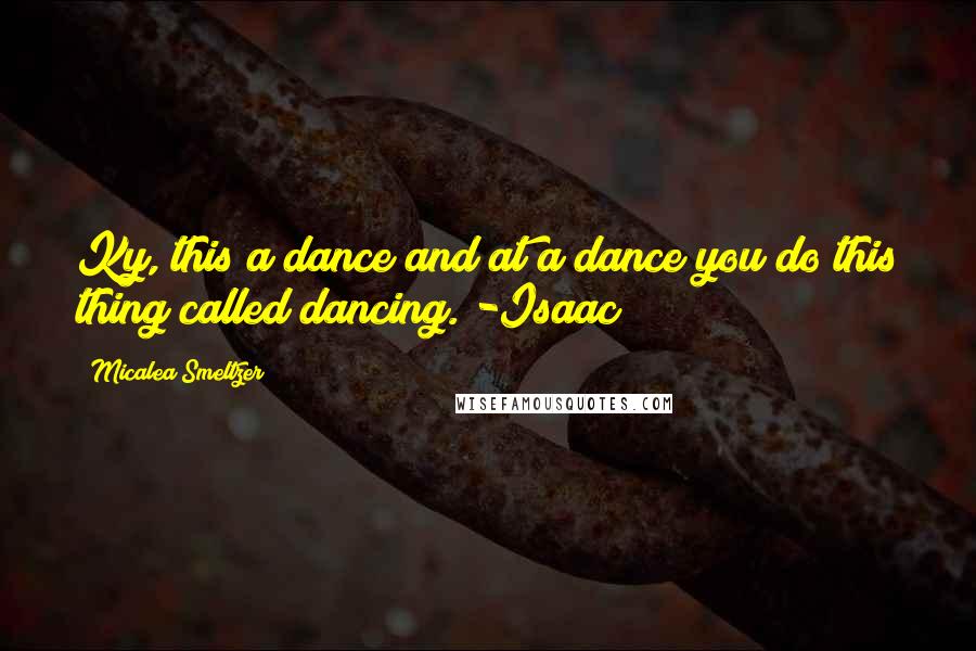 Micalea Smeltzer Quotes: Ky, this a dance and at a dance you do this thing called dancing."-Isaac