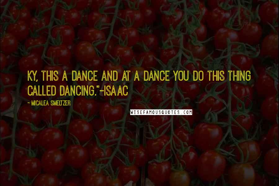 Micalea Smeltzer Quotes: Ky, this a dance and at a dance you do this thing called dancing."-Isaac