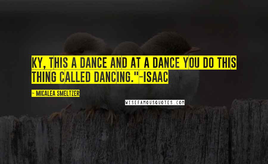 Micalea Smeltzer Quotes: Ky, this a dance and at a dance you do this thing called dancing."-Isaac