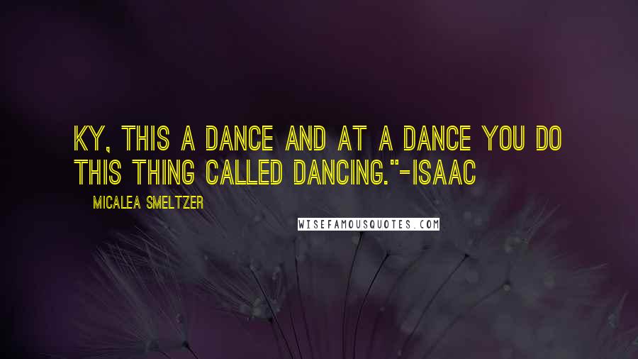 Micalea Smeltzer Quotes: Ky, this a dance and at a dance you do this thing called dancing."-Isaac