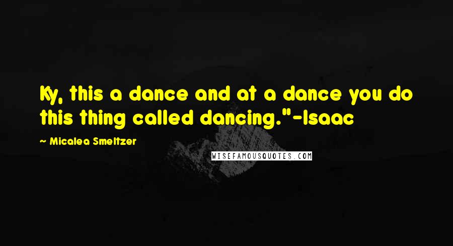 Micalea Smeltzer Quotes: Ky, this a dance and at a dance you do this thing called dancing."-Isaac