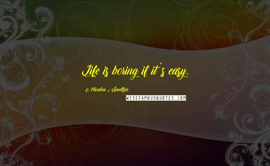 Micalea Smeltzer Quotes: Life is boring if it's easy.