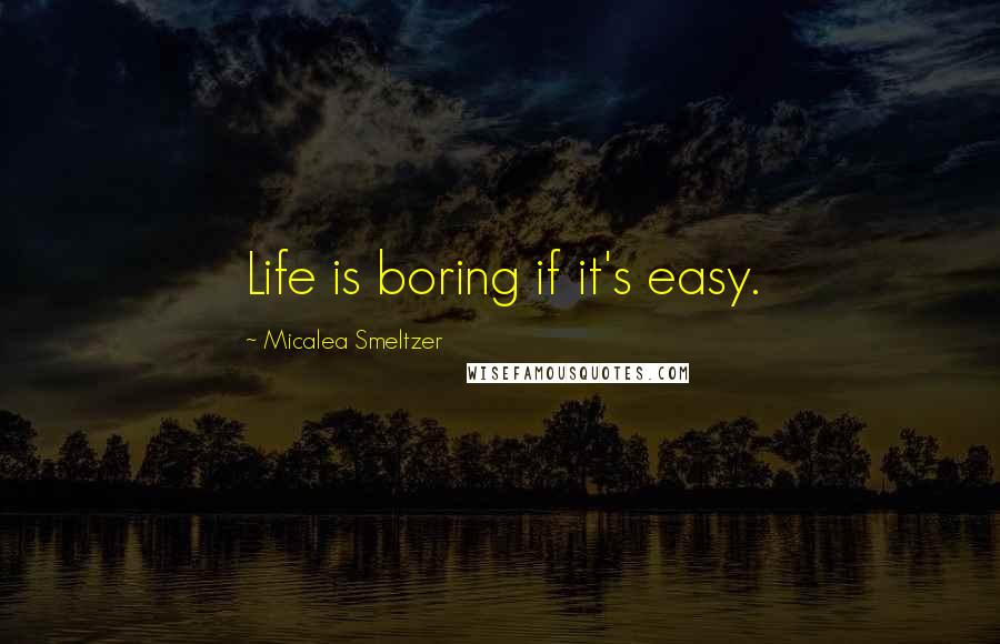 Micalea Smeltzer Quotes: Life is boring if it's easy.