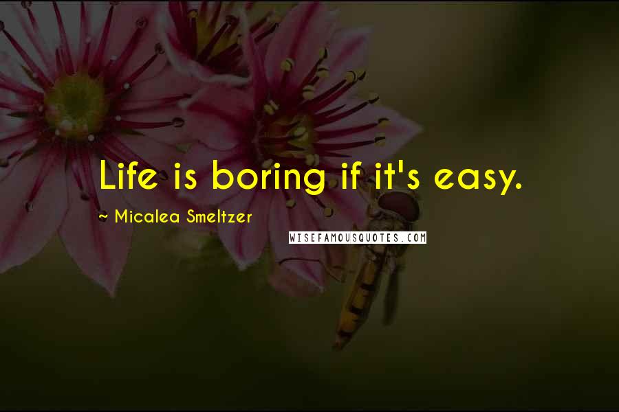 Micalea Smeltzer Quotes: Life is boring if it's easy.