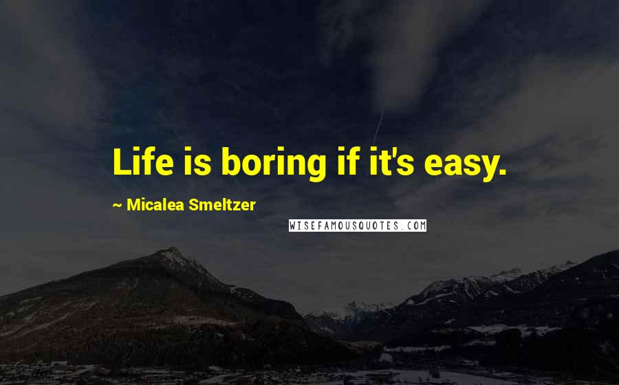 Micalea Smeltzer Quotes: Life is boring if it's easy.
