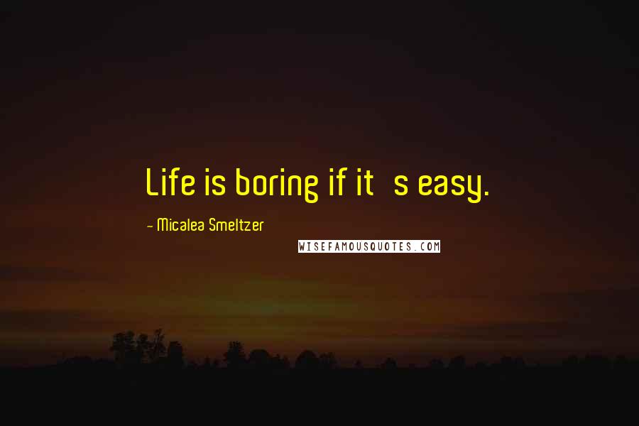 Micalea Smeltzer Quotes: Life is boring if it's easy.