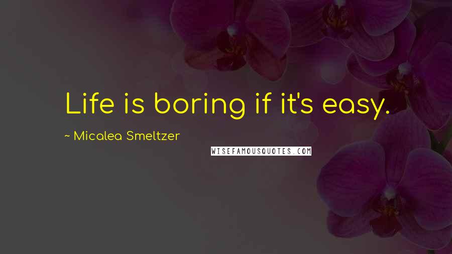 Micalea Smeltzer Quotes: Life is boring if it's easy.