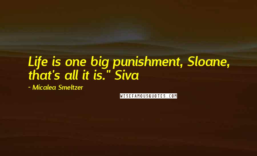 Micalea Smeltzer Quotes: Life is one big punishment, Sloane, that's all it is." Siva