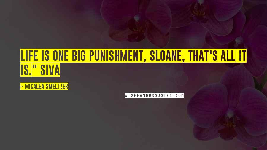 Micalea Smeltzer Quotes: Life is one big punishment, Sloane, that's all it is." Siva