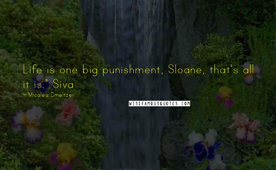 Micalea Smeltzer Quotes: Life is one big punishment, Sloane, that's all it is." Siva