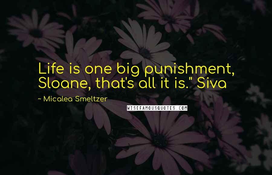 Micalea Smeltzer Quotes: Life is one big punishment, Sloane, that's all it is." Siva