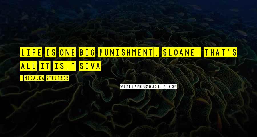 Micalea Smeltzer Quotes: Life is one big punishment, Sloane, that's all it is." Siva