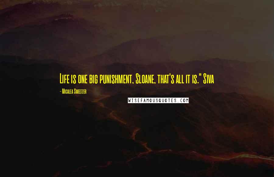 Micalea Smeltzer Quotes: Life is one big punishment, Sloane, that's all it is." Siva