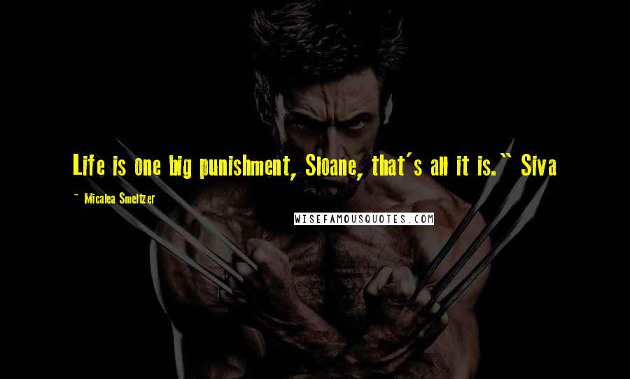 Micalea Smeltzer Quotes: Life is one big punishment, Sloane, that's all it is." Siva