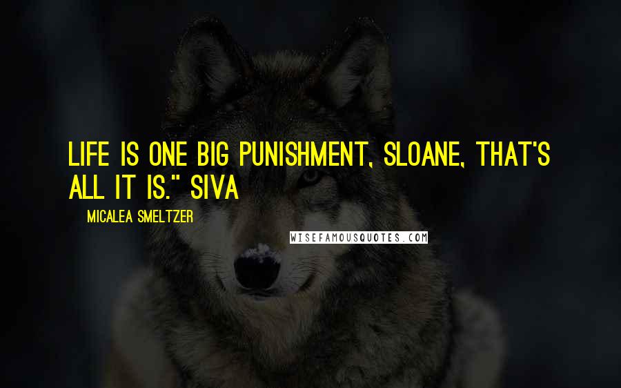 Micalea Smeltzer Quotes: Life is one big punishment, Sloane, that's all it is." Siva