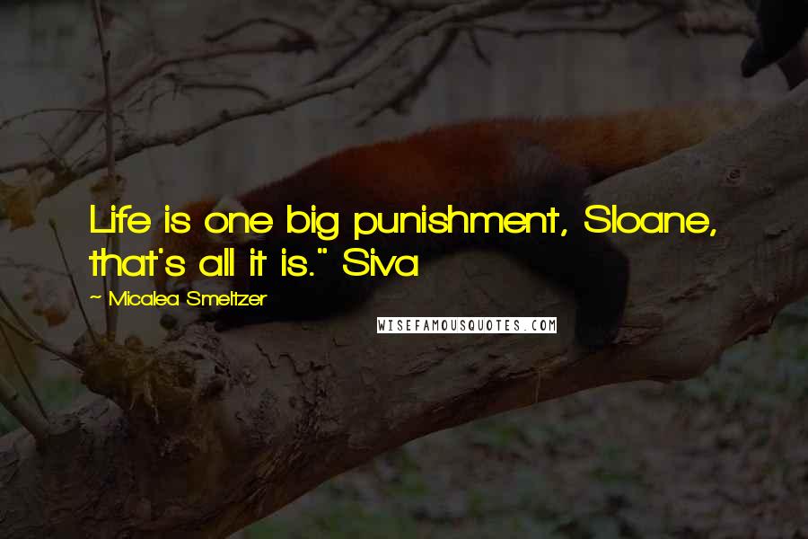 Micalea Smeltzer Quotes: Life is one big punishment, Sloane, that's all it is." Siva