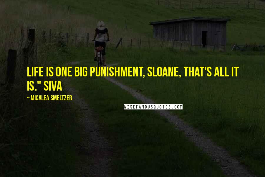 Micalea Smeltzer Quotes: Life is one big punishment, Sloane, that's all it is." Siva