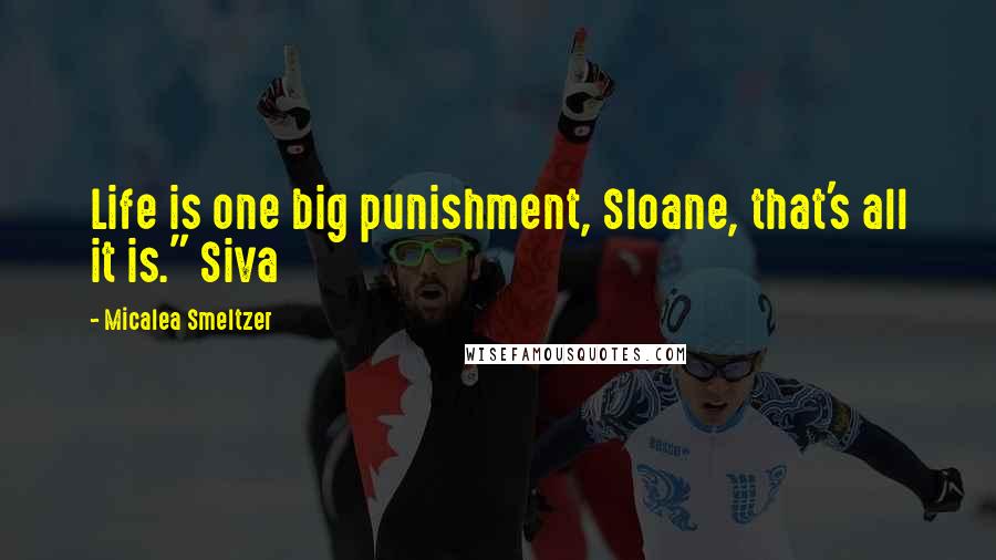 Micalea Smeltzer Quotes: Life is one big punishment, Sloane, that's all it is." Siva