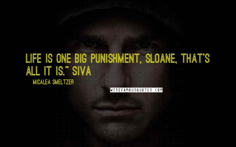 Micalea Smeltzer Quotes: Life is one big punishment, Sloane, that's all it is." Siva