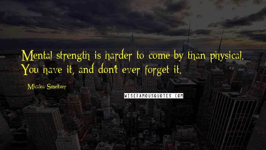 Micalea Smeltzer Quotes: Mental strength is harder to come by than physical. You have it, and don't ever forget it.