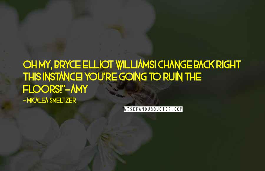 Micalea Smeltzer Quotes: Oh my, Bryce Elliot Williams! Change back right this instance! You're going to ruin the floors!"-Amy