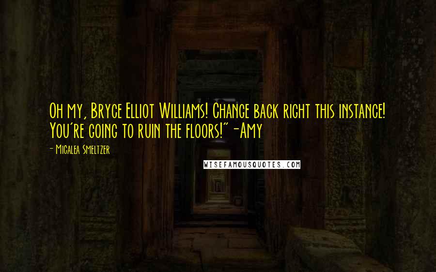 Micalea Smeltzer Quotes: Oh my, Bryce Elliot Williams! Change back right this instance! You're going to ruin the floors!"-Amy