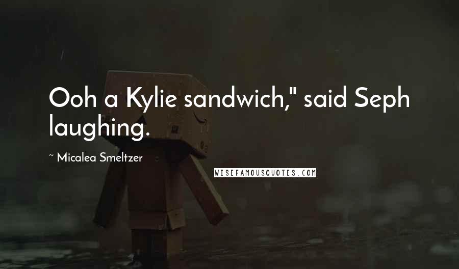 Micalea Smeltzer Quotes: Ooh a Kylie sandwich," said Seph laughing.