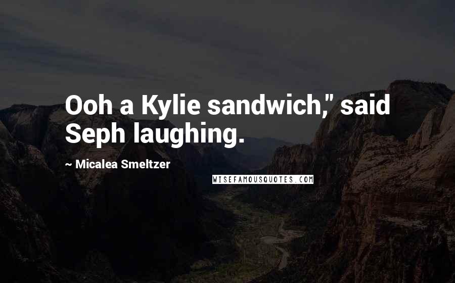 Micalea Smeltzer Quotes: Ooh a Kylie sandwich," said Seph laughing.